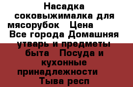 Насадка-соковыжималка для мясорубок › Цена ­ 250 - Все города Домашняя утварь и предметы быта » Посуда и кухонные принадлежности   . Тыва респ.